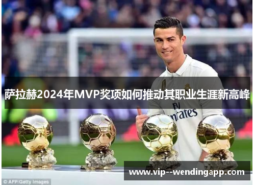 萨拉赫2024年MVP奖项如何推动其职业生涯新高峰