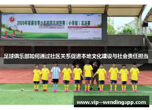 足球俱乐部如何通过社区关系促进本地文化建设与社会责任担当