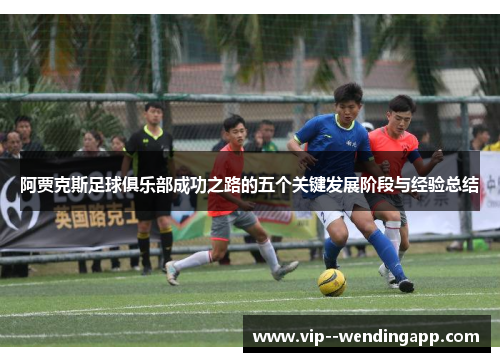 阿贾克斯足球俱乐部成功之路的五个关键发展阶段与经验总结