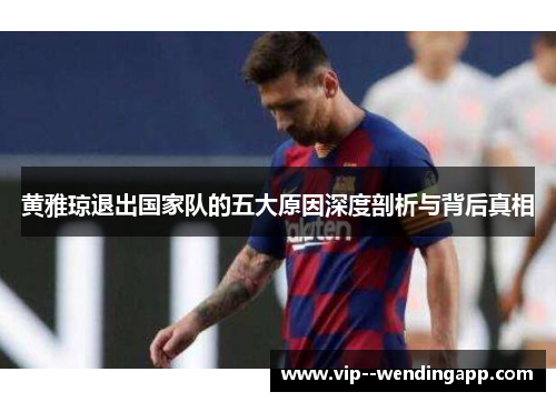 黄雅琼退出国家队的五大原因深度剖析与背后真相