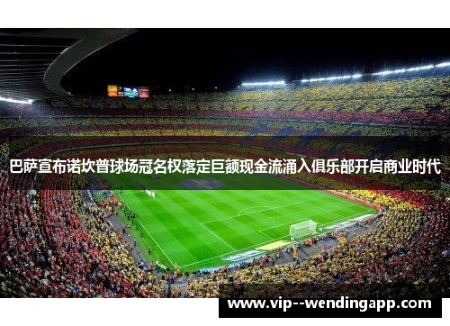 巴萨宣布诺坎普球场冠名权落定巨额现金流涌入俱乐部开启商业时代