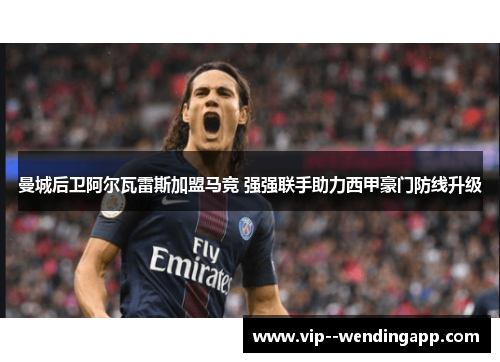 曼城后卫阿尔瓦雷斯加盟马竞 强强联手助力西甲豪门防线升级