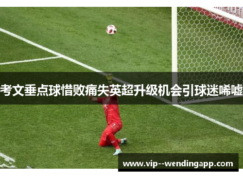 考文垂点球惜败痛失英超升级机会引球迷唏嘘