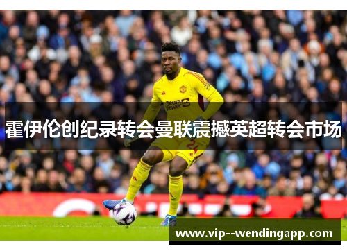 霍伊伦创纪录转会曼联震撼英超转会市场