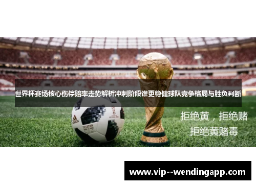 世界杯赛场核心伤停赔率走势解析冲刺阶段谁更稳健球队竞争格局与胜负判断