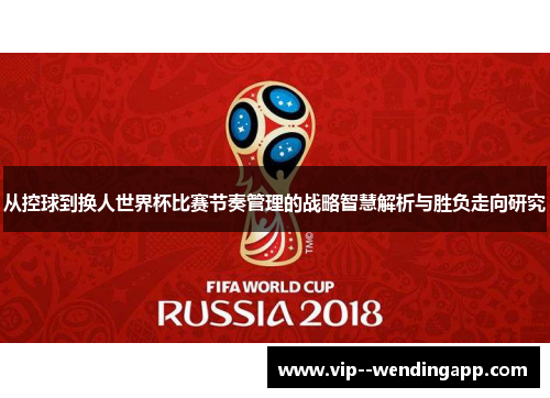 从控球到换人世界杯比赛节奏管理的战略智慧解析与胜负走向研究