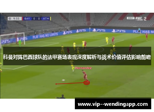科曼对阵巴西球队的法甲赛场表现深度解析与战术价值评估影响前瞻 科曼对阵巴西球队的法甲赛场表现深度解析与战术价值评估影响前瞻