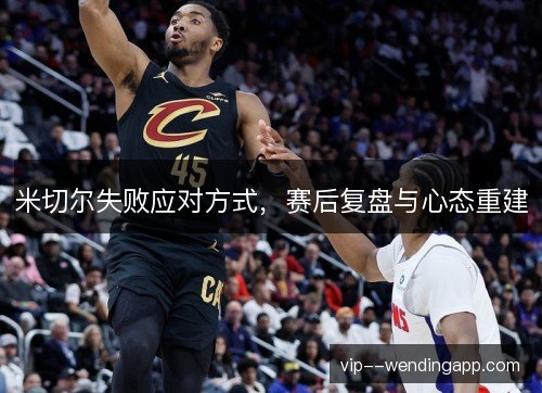 米切尔失败应对方式,赛后复盘与心态重建 米切尔失败应对方式,赛后复盘与心态重建