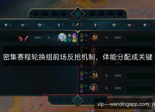 密集赛程轮换组前场反抢机制,体能分配成关键 密集赛程轮换组前场反抢机制,体能分配成关键