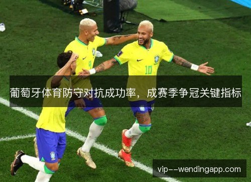 葡萄牙体育防守对抗成功率,成赛季争冠关键指标 葡萄牙体育防守对抗成功率,成赛季争冠关键指标