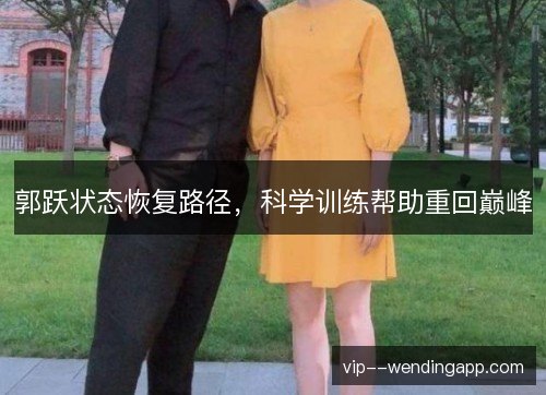 郭跃状态恢复路径,科学训练帮助重回巅峰 郭跃状态恢复路径,科学训练帮助重回巅峰