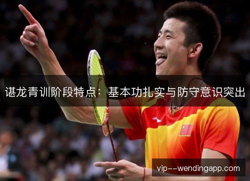 谌龙青训阶段特点:基本功扎实与防守意识突出 谌龙青训阶段特点:基本功扎实与防守意识突出